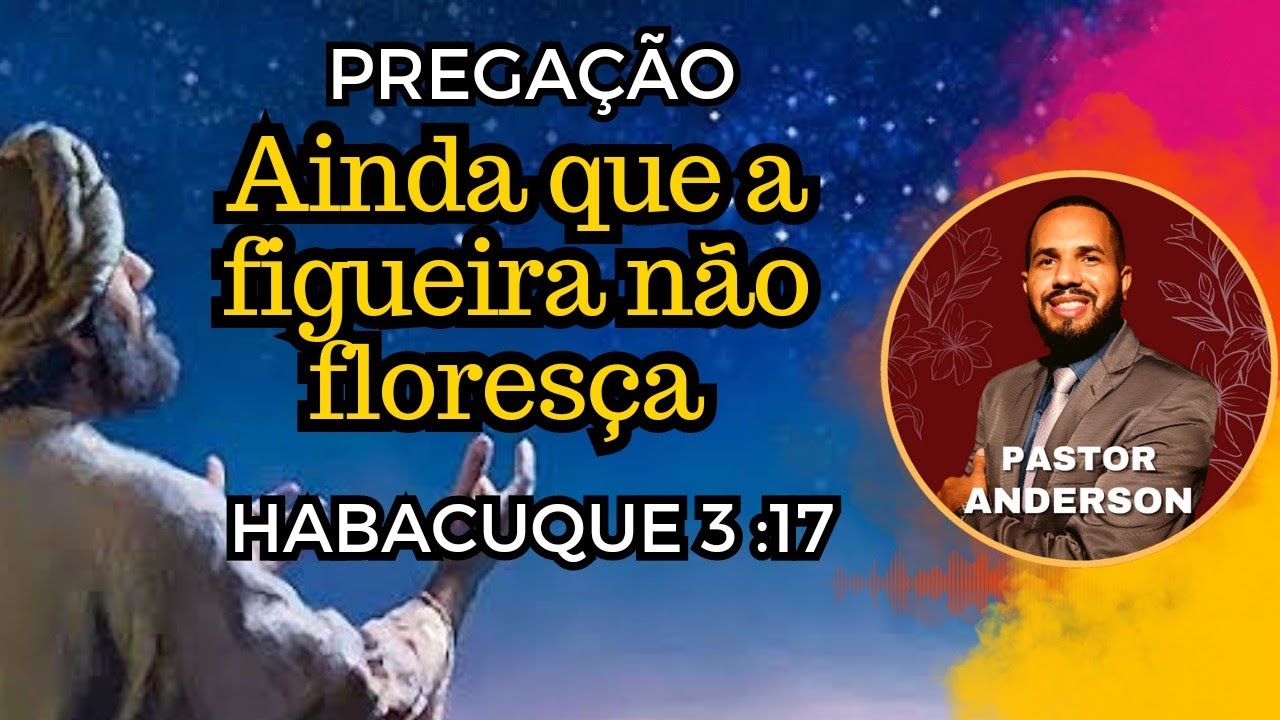 AINDA QUE A FIGUEIRA NÃO FLORESÇA - PREGAÇÃO Habacuque 3:17