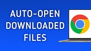 How to Automatically Open Downloaded Files in Chrome on PC