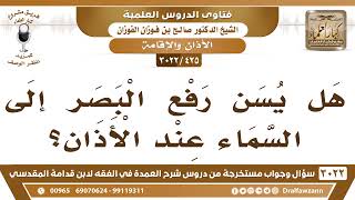 صورة [425 -3022] هل يسن رفع البصر إلى السماء عند الأذان؟ - الشيخ صالح الفوزان