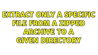 Unix & Linux: Extract only a specific file from a zipped archive to a given directory