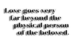 Love goes very far beyond the physical person of the beloved.