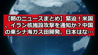 【朝のニュースまとめ】緊迫！米国、イラン核施設攻撃を通知か？中国の東シナ海ガス田開発、日本はなぜ見ているだけなのか？ #日本ニュース #速報 #政治ニュース #時事ニュース #国際ニュース #中東緊迫