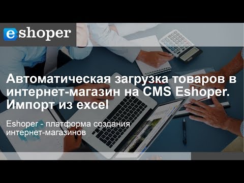 Автоматическая загрузка и товаров в интернет-магазина на CMS Eshoper. Импорт из excel