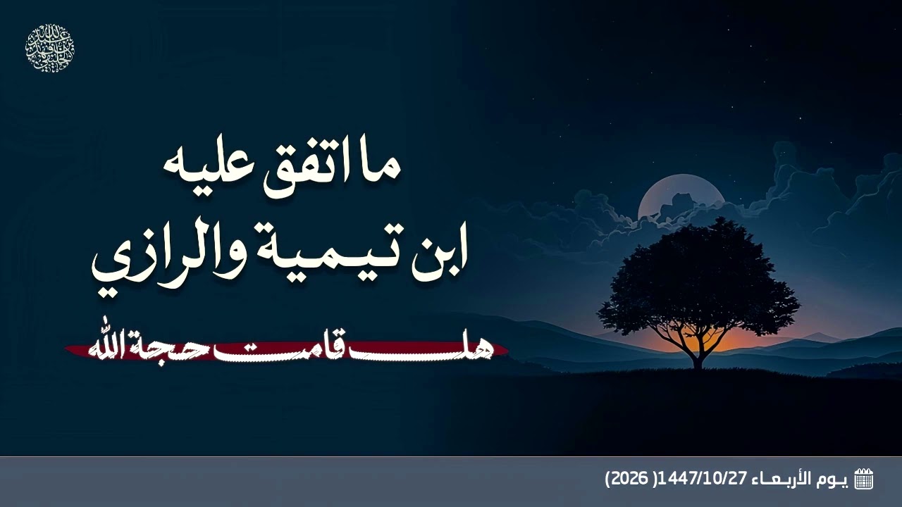 ما اتفق عليه ابن تيمية والرازي ( هل قامت حجة الله ) ؟!