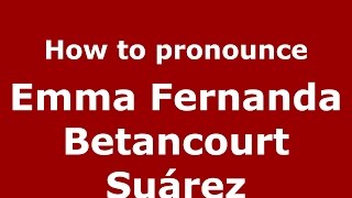 How to pronounce Emma Fernanda Betancourt Suárez