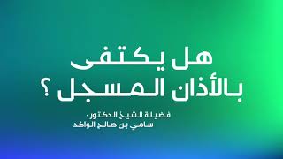 صورة هل يكتفى بالأذان المسجل ؟ د. سامي الواكد .