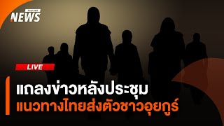 แถลงข่าวหลังการประชุมเรื่องไทยส่งตัวชาวอุยกูร์ | ไลฟ์วันนี้ | 27 ก.พ. 68