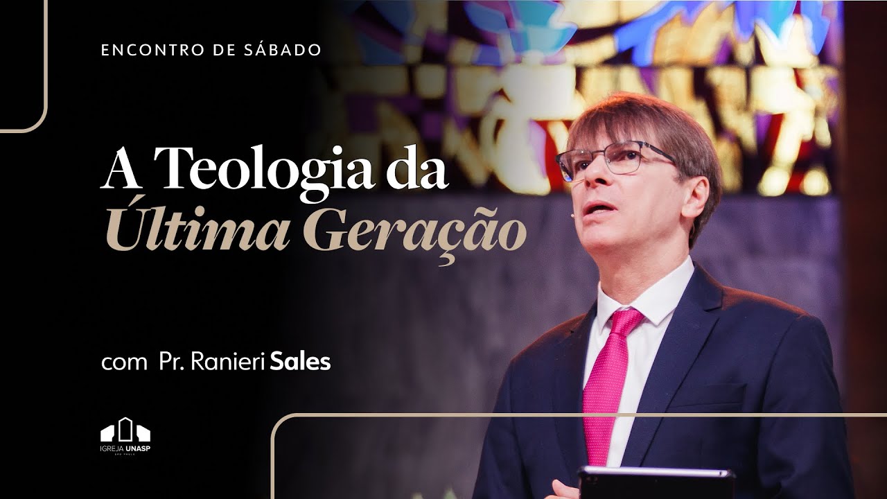 A TEOLOGIA DA ÚLTIMA GERAÇÃO | Pr. Ranieri Sales | Encontro de Sábado | Igreja Unasp SP