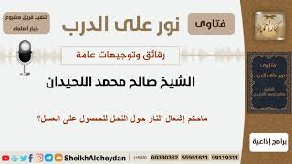 صورة ماحكم إشعال النار حول النحل للحصول على العسل؟ الشيخ اللحيدان - مشروع كبار العلماء