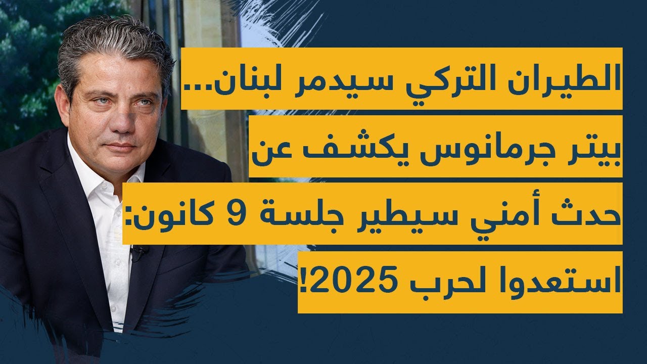 الطيران التركي سيدمر لبنان... بيتر جرمانوس يكشف عن حدث أمني سيطير جلسة 9 كانون: استعدوا لحرب 2025!
