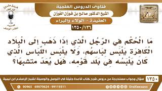 [136 /1350] ما الحكم في الرجل الذي إذا ذهب إلى بلد غير إسلامي يلبس لباسهم..؟ الشيخ صالح الفوزان image
