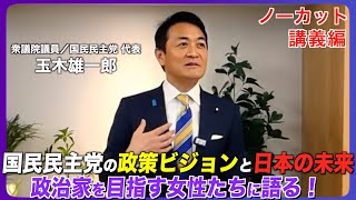 ノーカット 玉木雄一郎が国民民主党の政策ビジョンと日本の未来について、政治家を目指す女性たちに語る！【パブリックリーダー塾 】講義編