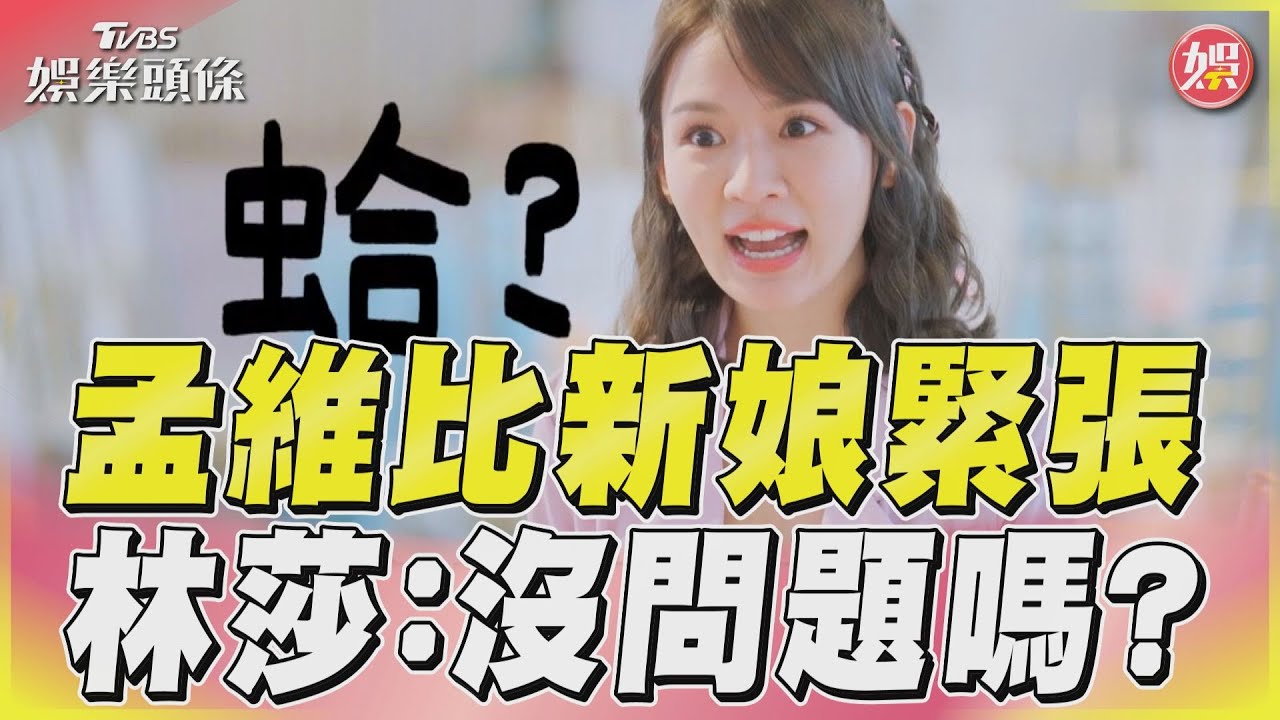 影音/孟維緊張程度「直逼新娘」 林莎皮皮挫:沒問題嗎?