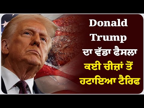 Donald Trump ਦਾ ਵੱਡਾ ਫੈਸਲਾ, ਕਈ ਚੀਜ਼ਾਂ ਤੋਂ ਹਟਾਇਆ ਟੈਰਿਫ