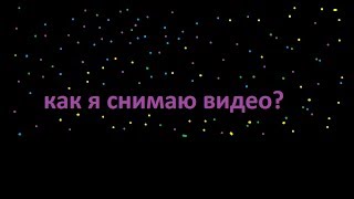 Как я снимаю видео