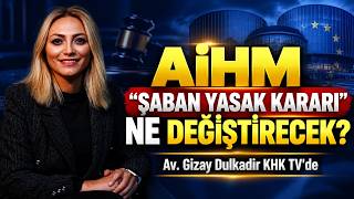 AİHM "ŞABAN YASAK KARARI" NE DEĞİŞTİRECEK? AV. GİZAY DULKADİR KHK TV'DE