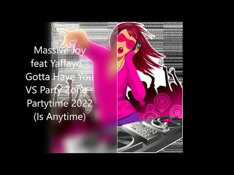 Massive Joy feat Yaffayo - Gotta Have You Vs Party Zone - Partytime 2022 (Is Anytime)