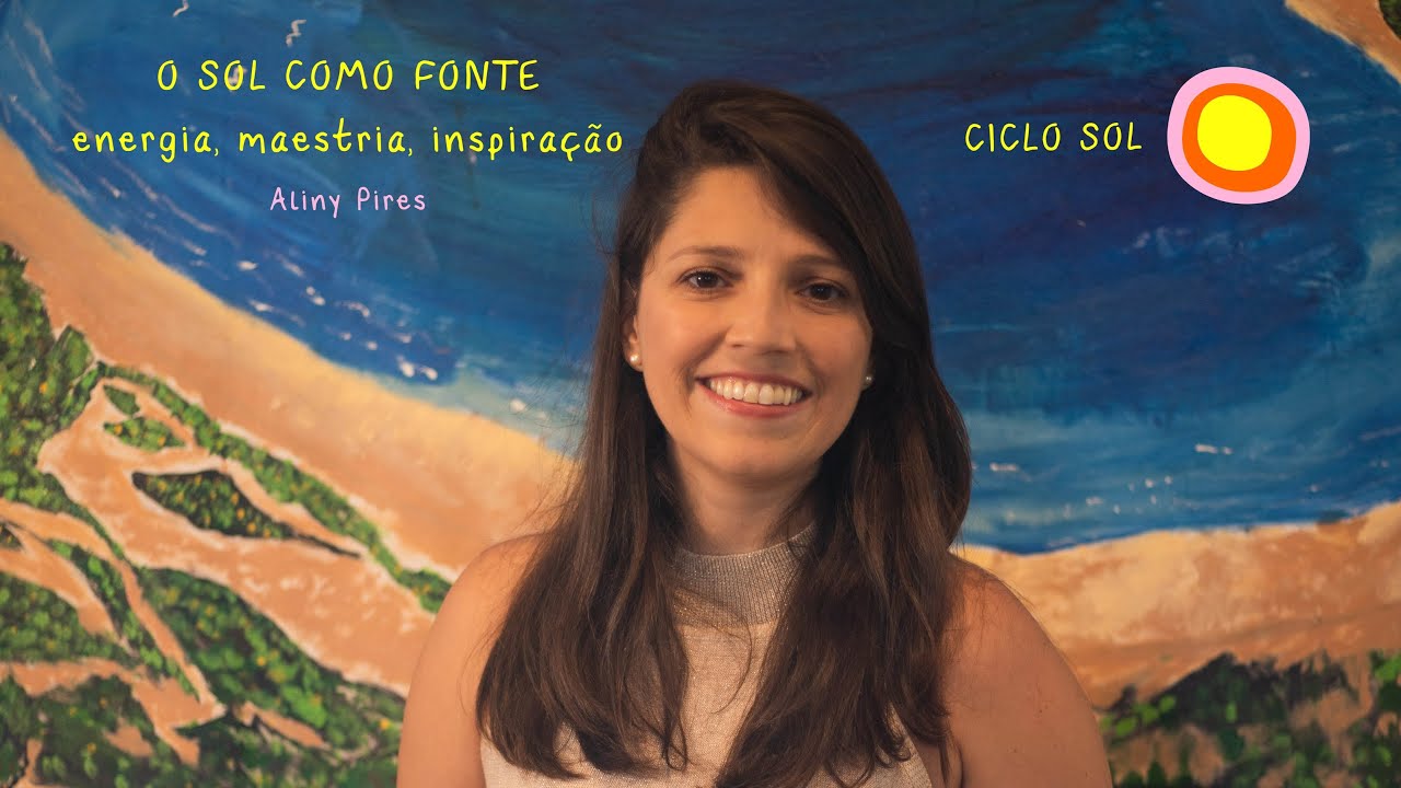 6 - O SOL COMO FONTE: ENERGIA, MAESTRIA, INSPIRAÇÃO - Aliny Pires - SOL
