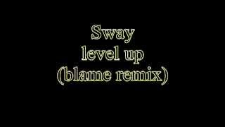 Sway level up (blame remix)