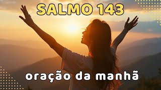 Oração da Manhã com O SALMO 143 | Receba Ajuda e Orientação de DEUS Hoje