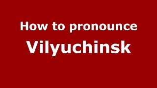 How to pronounce Vilyuchinsk