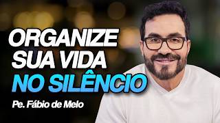 ORGANIZE SUA VIDA NO SILÊNCIO | PE. FÁBIO DE MELO