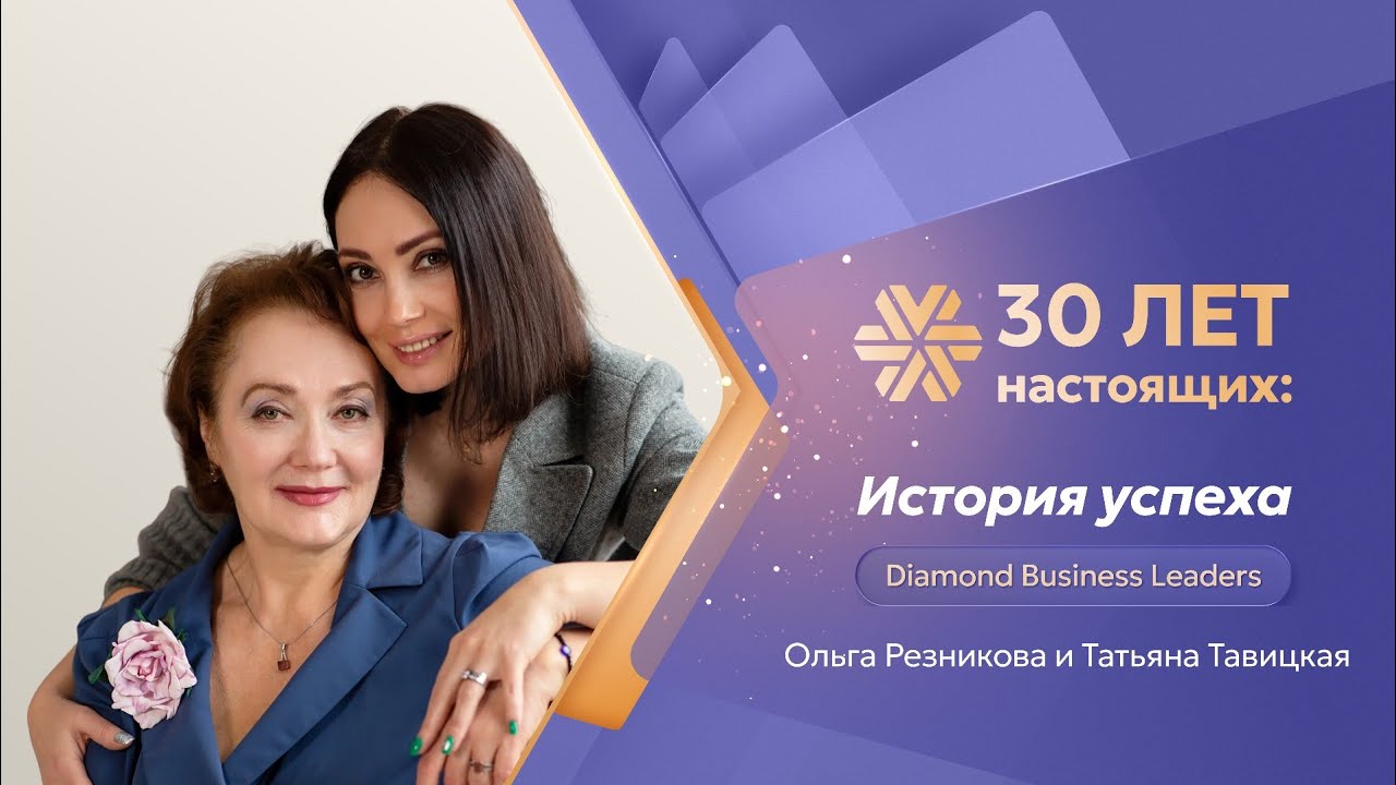 «30 лет настоящих»: история успеха Diamond Business Leaders Ольги Резниковой и Татьяны Т?