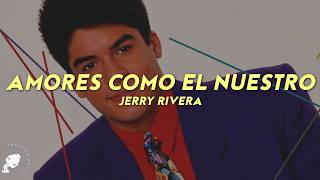 Jerry Rivera - Amores Como El Nuestro (Letra)