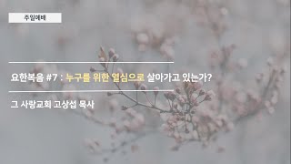[주일예배] 요한복음 #7 : 누구를 위한 열심으로 살아가고 있는가?