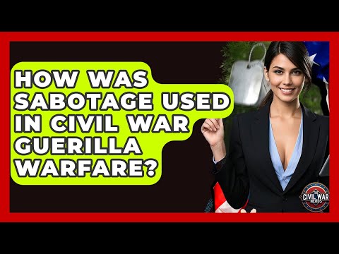 How Was Sabotage Used In Civil War Guerilla Warfare? - The Civil War Nerds