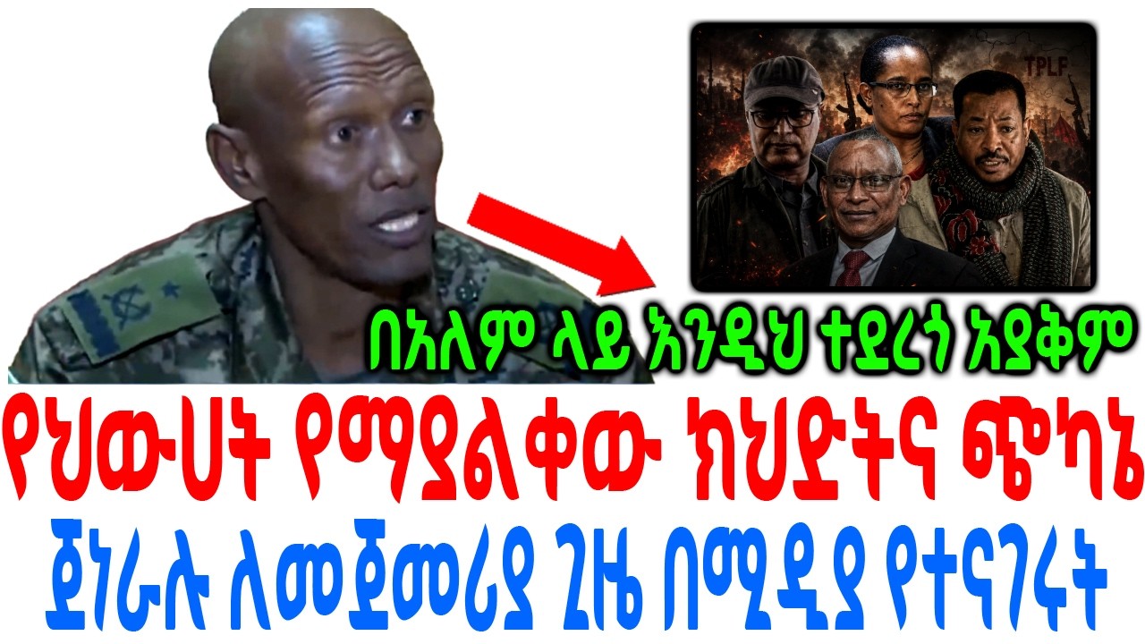 የህውሀት የማያልቀው ክህድትና ጭካኔ ጀነራሉ ለመጀመሪያ ጊዜ በሚዲያ የተናገሩት