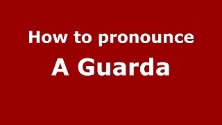 How to pronounce A Guarda