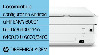 Como desembalar e configurar no Android a HP ENVY 6000/6000e/6400e/Pro 6400, DJ+ 6000/6400