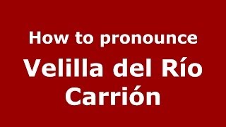 How to pronounce Velilla Del Río Carrión
