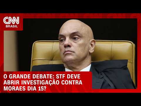 STF deve abrir investigação contra Moraes dia 15? | O GRANDE DEBATE