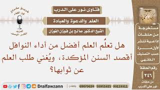 هل تعلم العلم أفضل من أداء السنن المؤكدة، ويغني طلب العلم عن ثوابها؟ الشيخ صالح بن فوزان الفوزان image