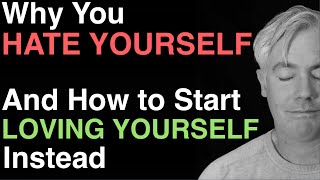 Why You Hate Yourself (And How to Start Loving Yourself Instead)