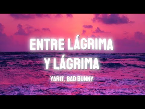Yarit, Bad Bunny - Entre lágrima y lágrima - Letra