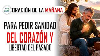 Oración de la MAÑANA para PEDIR SANIDAD DEL CORAZÓN y libertad del pasado