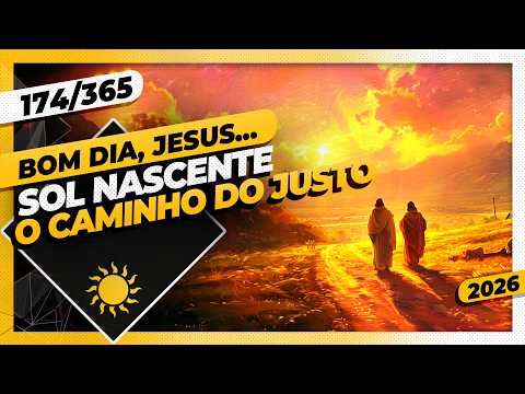 SOL NASCENTE: O CAMINHO DO JUSTO – Bom dia, Jesus! 174/365 (2026)