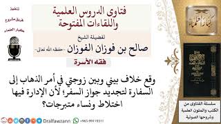 هل يجوز اصطحاب الزوجة للسفارة علمًا بأن بها اختلاط ونساء متبرجات؟ لمعالي الشيخ صالح الفوزان