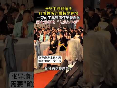 张纪中前不久参加晚宴，当着娇妻面频繁偷看美女，网友：男人至死是少年，张导回复：物色新剧本的人选#张纪中#吴春怡#美女