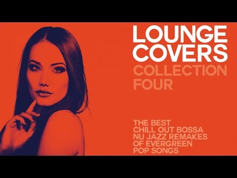 LOUNGE COVER COLLECTION FOUR - (FULL ALBUM) - Exclusive Chillout Remakes Of Evergreen Pop Songs