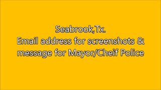Seabrook,Tx.- email address for screenshots message to Mayor/Cheif