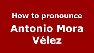 How to pronounce Antonio Mora Vélez