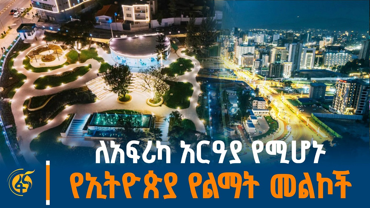 ለአፍሪካ አርዓያ የሚሆኑ የኢትዮጵያ የልማት መልኮች
