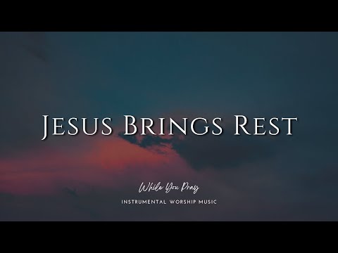Jesus Brings Rest – Soaking Worship Instrumental for Prayer & Rest