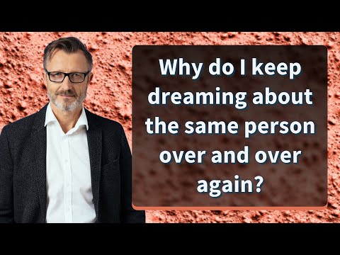 Why do I keep dreaming about the same person over and over again?