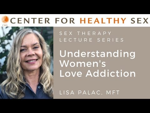 Understanding Women's Love Addiction - Sex Therapy Lecture Series: Lisa Palac