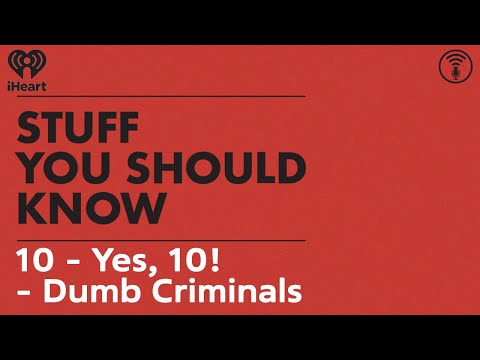 10 - Yes, 10! - Dumb Criminals | STUFF YOU SHOULD KNOW